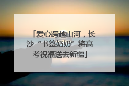 爱心跨越山河，长沙“书签奶奶”将高考祝福送去新疆