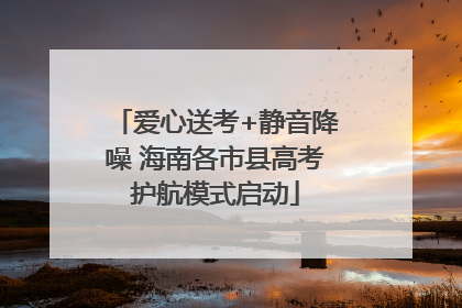 爱心送考+静音降噪 海南各市县高考护航模式启动