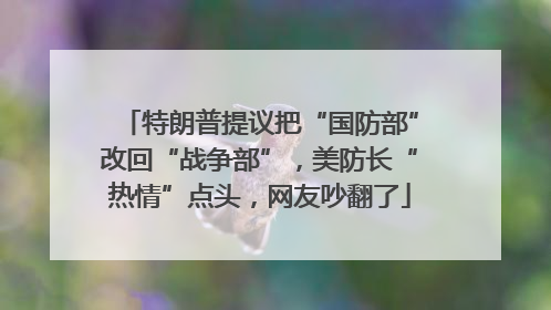 特朗普提议把“国防部”改回“战争部”，美防长“热情”点头，网友吵翻了
