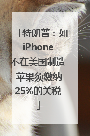 特朗普：如iPhone不在美国制造 苹果须缴纳25%的关税