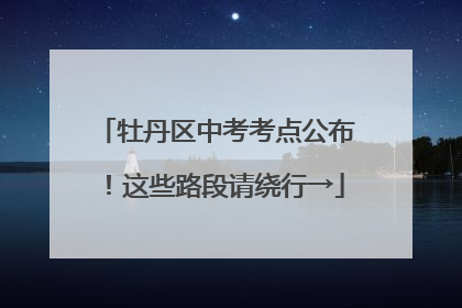 牡丹区中考考点公布！这些路段请绕行→