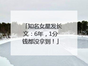 知名女星发长文：6年，1分钱都没拿到！