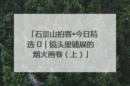 石景山拍客•今日精选 ㉓｜镜头里铺展的烟火画卷（上）