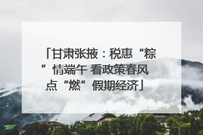 甘肃张掖：税惠“粽”情端午 看政策春风点“燃”假期经济