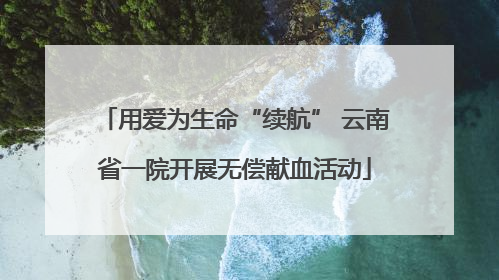 用爱为生命“续航” 云南省一院开展无偿献血活动