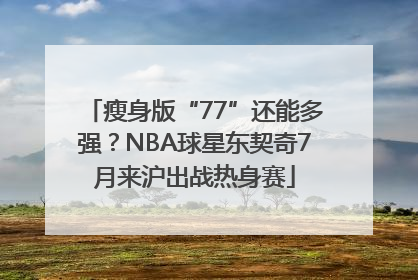瘦身版“77”还能多强？NBA球星东契奇7月来沪出战热身赛