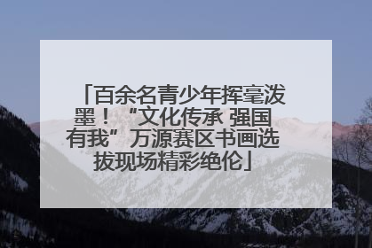 百余名青少年挥毫泼墨！“文化传承 强国有我”万源赛区书画选拔现场精彩绝伦