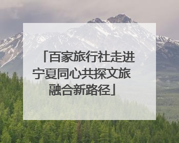 百家旅行社走进宁夏同心共探文旅融合新路径