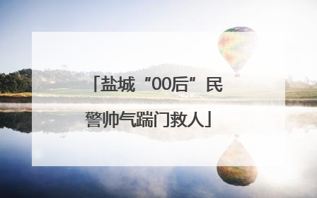 盐城“00后”民警帅气踹门救人