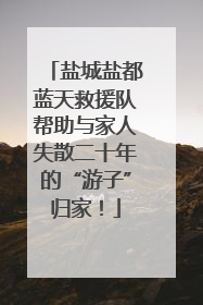 盐城盐都蓝天救援队帮助与家人失散二十年的“游子”归家！