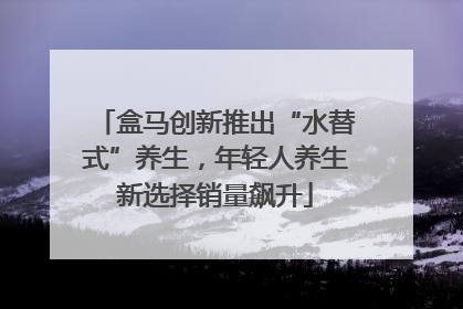 盒马创新推出“水替式”养生，年轻人养生新选择销量飙升