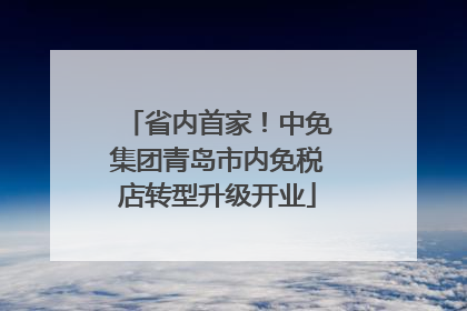 省内首家！中免集团青岛市内免税店转型升级开业