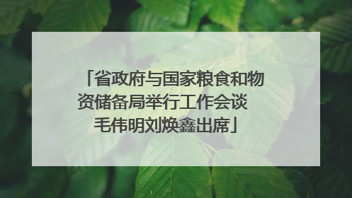 省政府与国家粮食和物资储备局举行工作会谈 毛伟明刘焕鑫出席