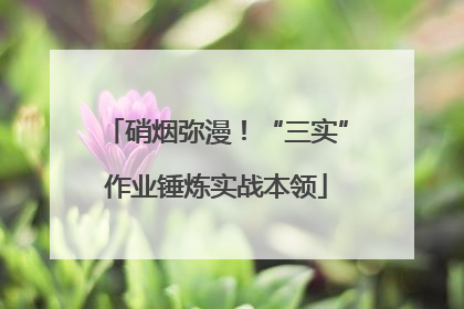 硝烟弥漫！“三实”作业锤炼实战本领