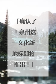 确认了！泉州这一文化新地标即将推出！
