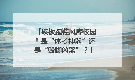 碳板跑鞋风靡校园！是“体考神器”还是“毁脚凶器”？