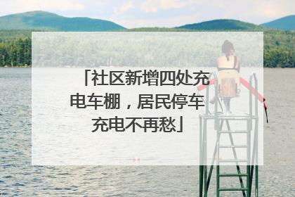 社区新增四处充电车棚，居民停车充电不再愁