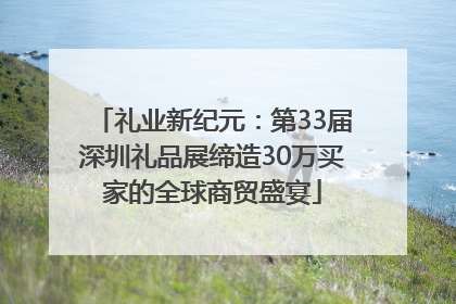 礼业新纪元：第33届深圳礼品展缔造30万买家的全球商贸盛宴