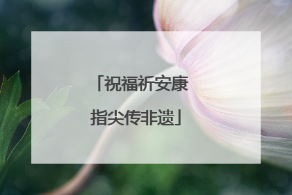 祝福祈安康 指尖传非遗