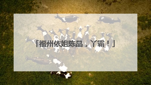 福州依姐陈晶，丫霸！