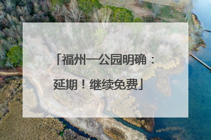 福州一公园明确：延期！继续免费