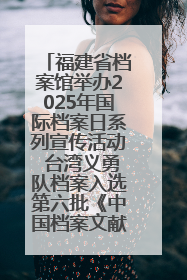 福建省档案馆举办2025年国际档案日系列宣传活动 台湾义勇队档案入选第六批《中国档案文献遗产名录》
