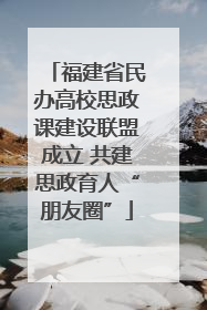 福建省民办高校思政课建设联盟成立 共建思政育人“朋友圈”