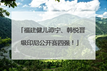 福建健儿谭宁、韩悦晋级印尼公开赛四强！