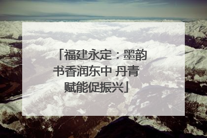 福建永定：墨韵书香润东中 丹青赋能促振兴