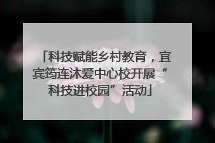 科技赋能乡村教育，宜宾筠连沐爱中心校开展“科技进校园”活动