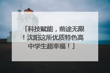 科技赋能，前途无限！沈阳这所优质特色高中学生超幸福！