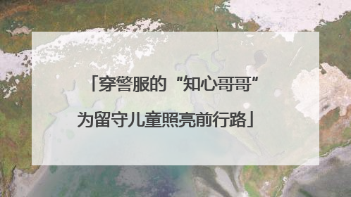 穿警服的“知心哥哥”为留守儿童照亮前行路