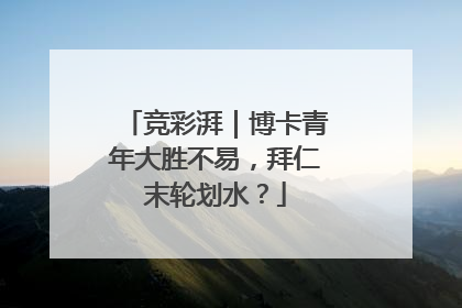 竞彩湃｜博卡青年大胜不易，拜仁末轮划水？