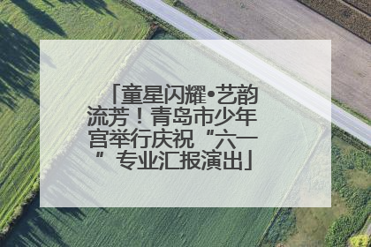 童星闪耀•艺韵流芳！青岛市少年宫举行庆祝“六一”专业汇报演出