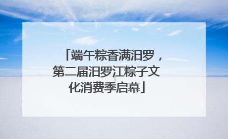 端午粽香满汨罗，第二届汨罗江粽子文化消费季启幕