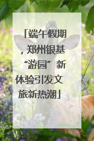 端午假期，郑州银基“游园”新体验引发文旅新热潮