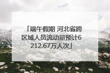 端午假期 河北省跨区域人员流动量预计6212.67万人次