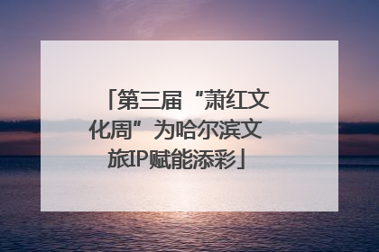 第三届“萧红文化周”为哈尔滨文旅IP赋能添彩