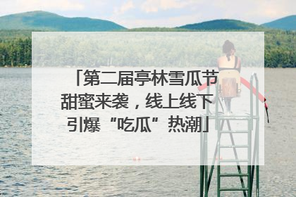 第二届亭林雪瓜节甜蜜来袭，线上线下引爆“吃瓜”热潮