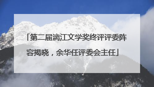 第二届漓江文学奖终评评委阵容揭晓，余华任评委会主任
