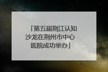 第五届荆江认知沙龙在荆州市中心医院成功举办