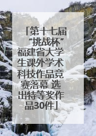 第十七届“挑战杯”福建省大学生课外学术科技作品竞赛落幕 选出特等奖作品30件