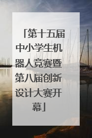 第十五届中小学生机器人竞赛暨第八届创新设计大赛开幕