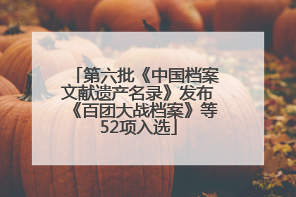 第六批《中国档案文献遗产名录》发布《百团大战档案》等52项入选