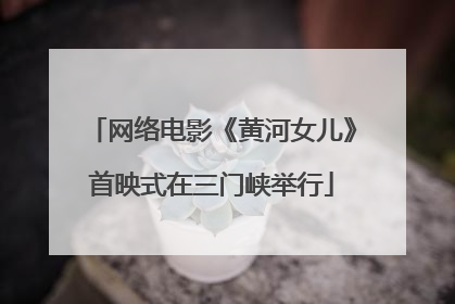 网络电影《黄河女儿》首映式在三门峡举行