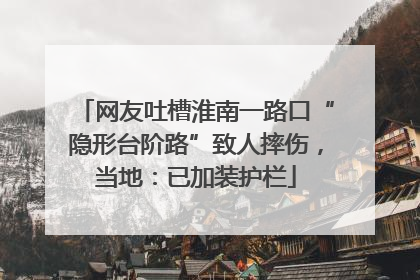 网友吐槽淮南一路口“隐形台阶路”致人摔伤，当地：已加装护栏