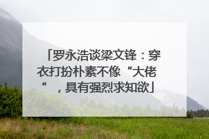 罗永浩谈梁文锋：穿衣打扮朴素不像“大佬”，具有强烈求知欲