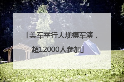 美军举行大规模军演，超12000人参加