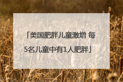 美国肥胖儿童激增 每5名儿童中有1人肥胖