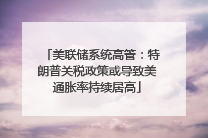 美联储系统高管：特朗普关税政策或导致美通胀率持续居高